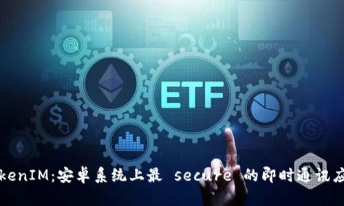 TokenIM：安卓系统上最 secure 的即时通讯应用
