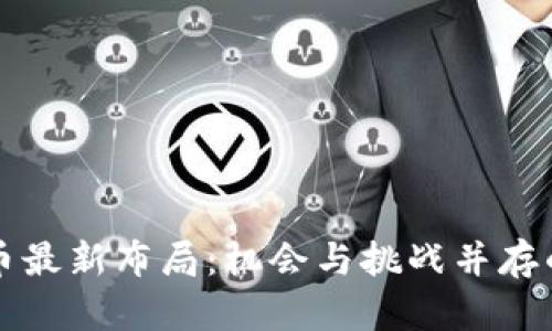 区块链虚拟币最新布局：机会与挑战并存的投资新路径