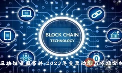 区块链币圈事件：2023年重要动态与市场分析