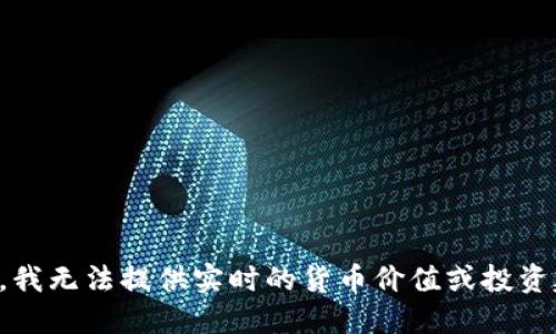 抱歉，我无法提供实时的货币价值或投资建议。