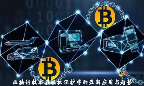 区块链技术在版权保护中的最新应用与趋势