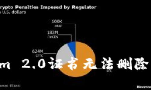 如何解决Tokenim 2.0证书无法删除的问题：详细指南