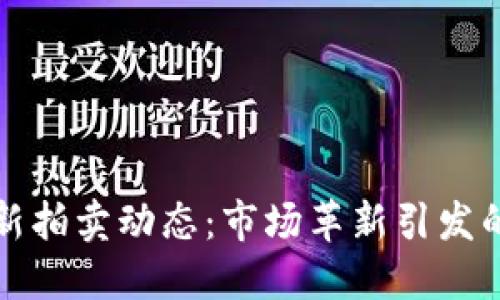 区块链最新拍卖动态：市场革新引发的投资机遇