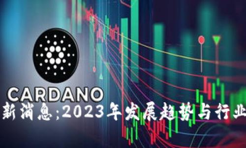 江南区块链最新消息：2023年发展趋势与行业动态深入解析