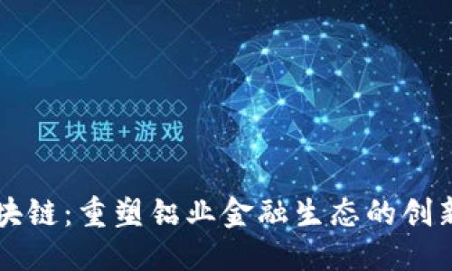 百度

中铝币区块链：重塑铝业金融生态的创新解决方案