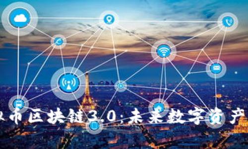 全面解析虚拟币区块链3.0：未来数字资产的革命性变革
