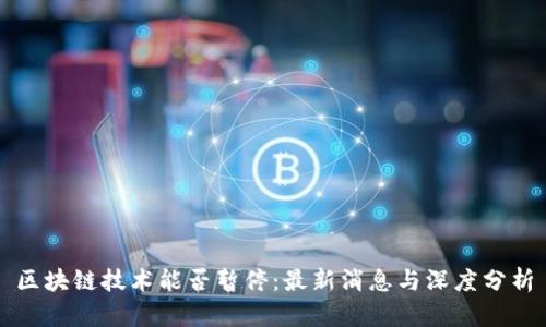 区块链技术能否暂停：最新消息与深度分析
