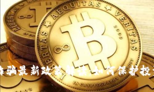 区块链诈骗最新政策解读：如何保护投资者权益
