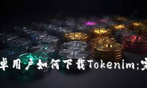 国内安卓用户如何下载Tokenim：完整指南