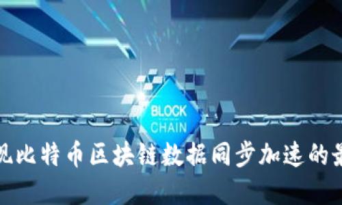 如何实现比特币区块链数据同步加速的最佳策略
