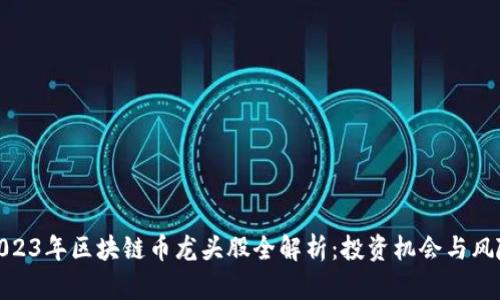 2023年区块链币龙头股全解析：投资机会与风险