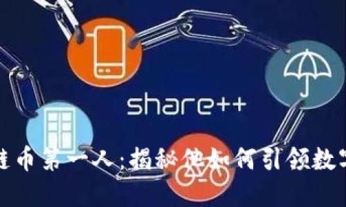中国区块链币第一人：揭秘他如何引领数字货币革命