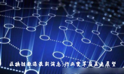 区块链撤退最新消息：行业变革与未来展望