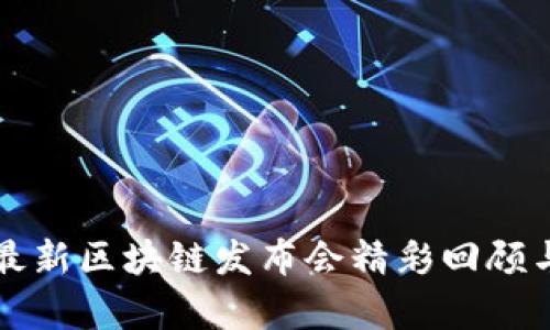 全国最新区块链发布会精彩回顾与分析