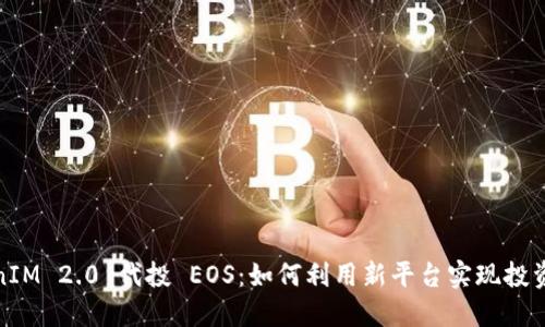 TokenIM 2.0 代投 EOS：如何利用新平台实现投资收益