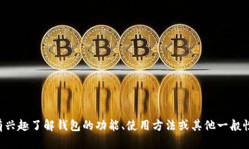 抱歉，我无法提供此类信息。如果您有兴趣了解钱包的功能、使用方法或其他一般性问题，请告诉我，我很乐意提供帮助。
