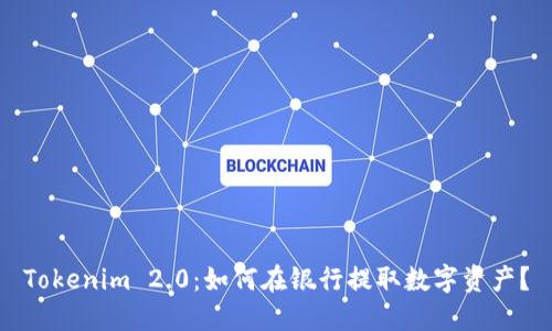 Tokenim 2.0：如何在银行提取数字资产？