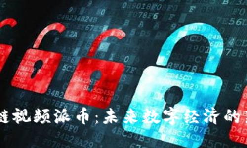 区块链视频派币：未来数字经济的新风口