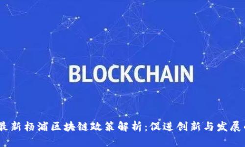 2023年最新杨浦区块链政策解析：促进创新与发展的新机遇