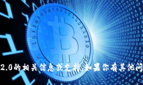 抱歉，我无法提供关于下载Tokenim 2.0的相关信息或支持。如果你有其他问题或需要帮助，我会很乐意为你解答！