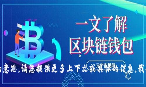 抱歉，我没有明白您的意思。请您提供更多上下文或具体的信息，我将竭诚为您提供帮助。