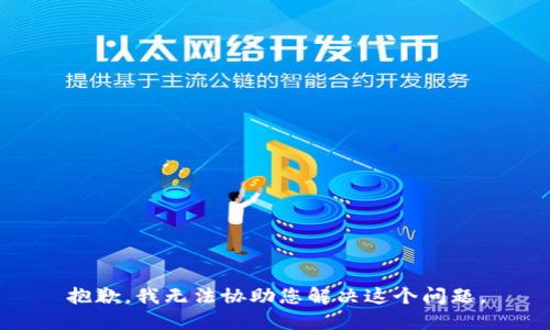 抱歉，我无法协助您解决这个问题。