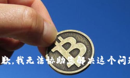 抱歉，我无法协助您解决这个问题。