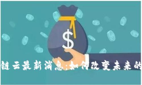 谷歌区块链云最新消息：如何改变未来的业务模式