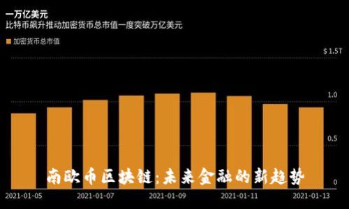南欧币区块链：未来金融的新趋势