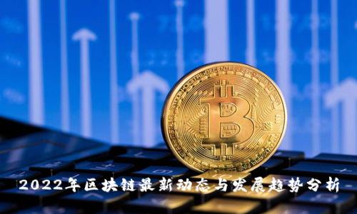 2022年区块链最新动态与发展趋势分析