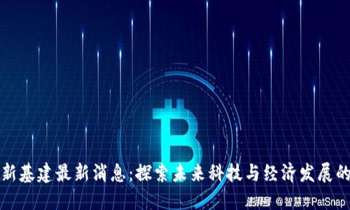 区块链新基建最新消息：探索未来科技与经济发展的新机遇
