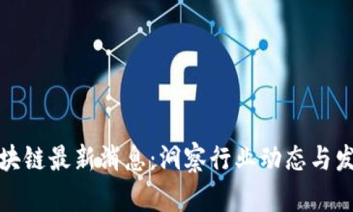 五月区块链最新消息：洞察行业动态与发展趋势