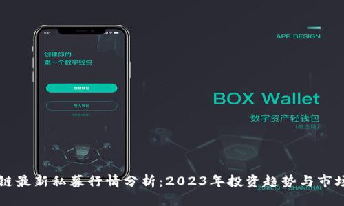 区块链最新私募行情分析：2023年投资趋势与市场动向