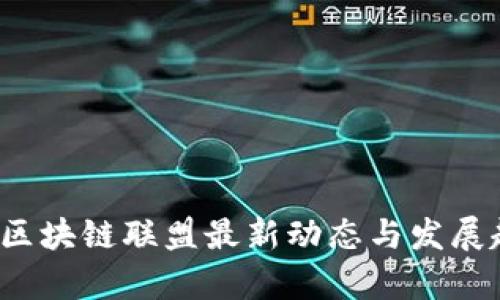 2023年区块链联盟最新动态与发展趋势分析