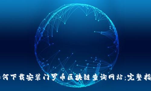 如何下载安装门罗币区块链查询网站：完整指南