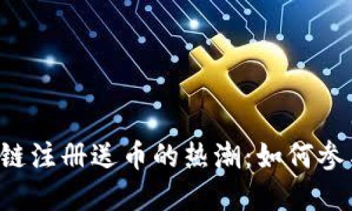 2018年区块链注册送币的热潮：如何参与与选择项目