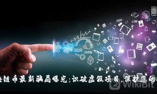 区块链币最新骗局曝光：识破虚假项目，保护您的投资