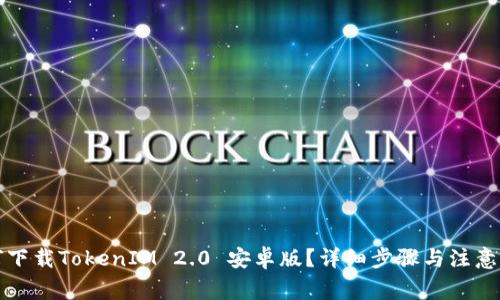 如何下载TokenIM 2.0 安卓版？详细步骤与注意事项