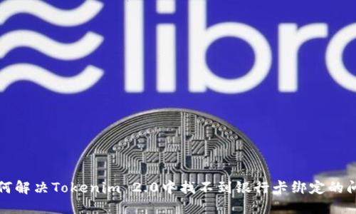 如何解决Tokenim 2.0中找不到银行卡绑定的问题