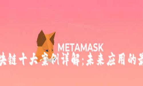 无币区块链十大案例详解：未来应用的最新趋势