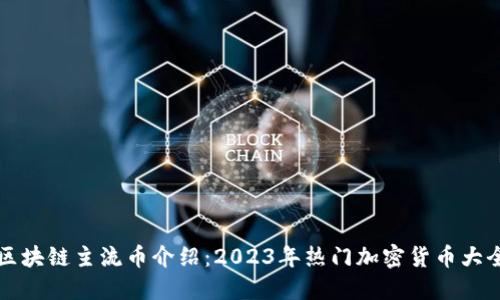 区块链主流币介绍：2023年热门加密货币大全