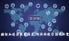 区块链加速器最新消息：创新科技引领行业变革