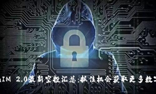 TokenIM 2.0最新空投汇总：抓住机会获取更多数字资产