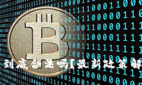 比特币和区块链到底合法吗？最新政策解读与合法性分析