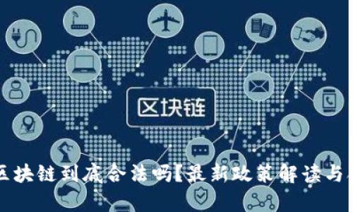比特币和区块链到底合法吗？最新政策解读与合法性分析