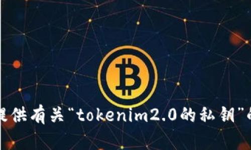 抱歉，无法提供有关“tokenim2.0的私钥”的具体信息。
