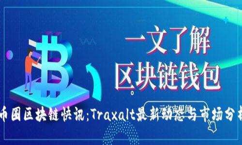 币圈区块链快讯：Traxalt最新动态与市场分析