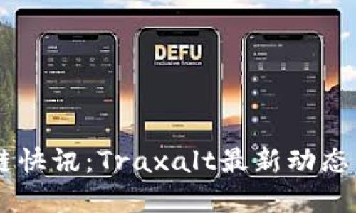 币圈区块链快讯：Traxalt最新动态与市场分析