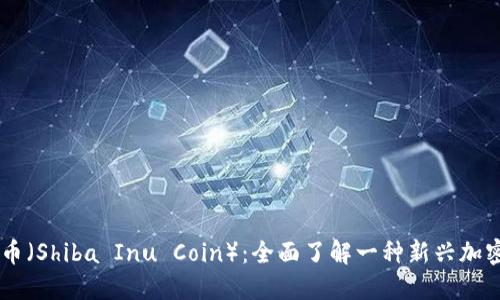 柴犬币（Shiba Inu Coin）：全面了解一种新兴加密货币