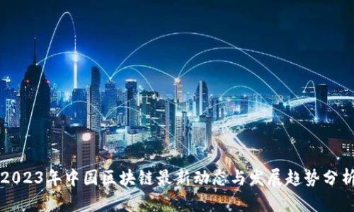 2023年中国区块链最新动态与发展趋势分析